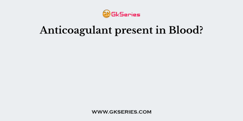Anticoagulant present in Blood?