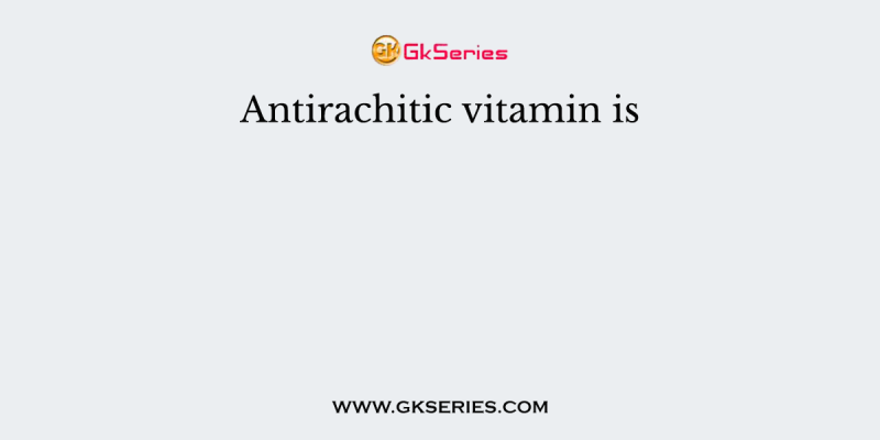 Antirachitic vitamin is