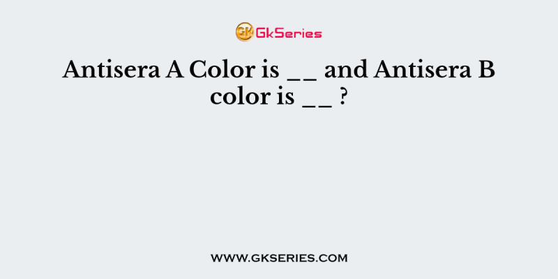 Antisera A Color is __ and Antisera B color is __ ?