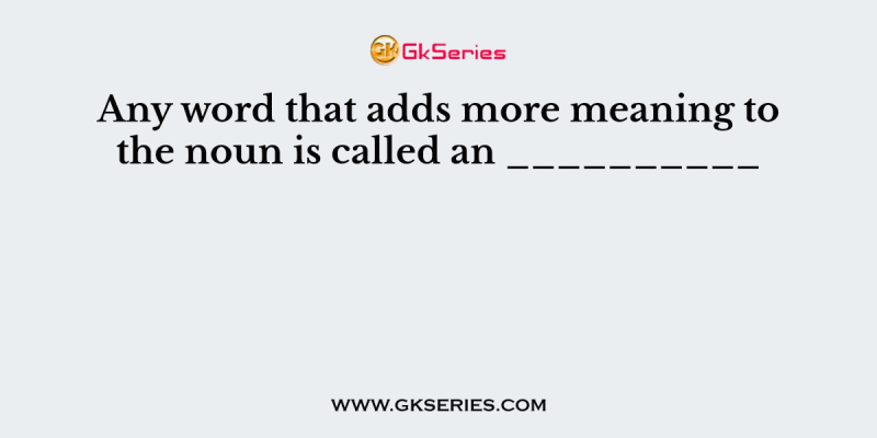 Any word that adds more meaning to the noun is called an __________