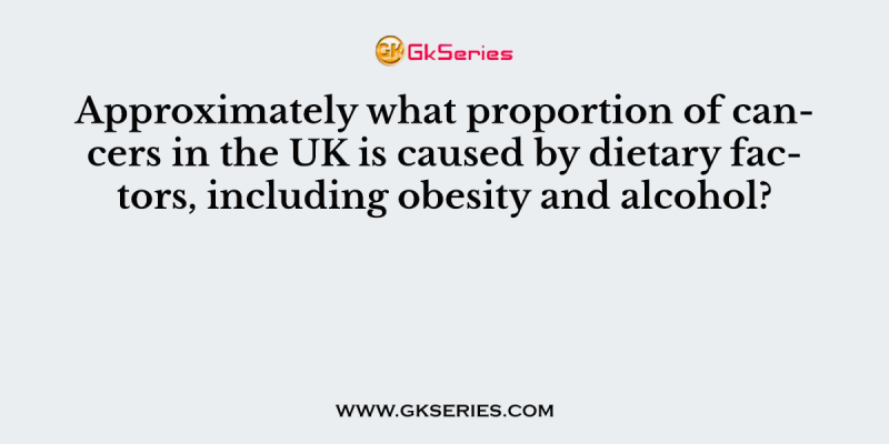 Approximately what proportion of cancers in the UK is caused by dietary factors, including obesity and alcohol?