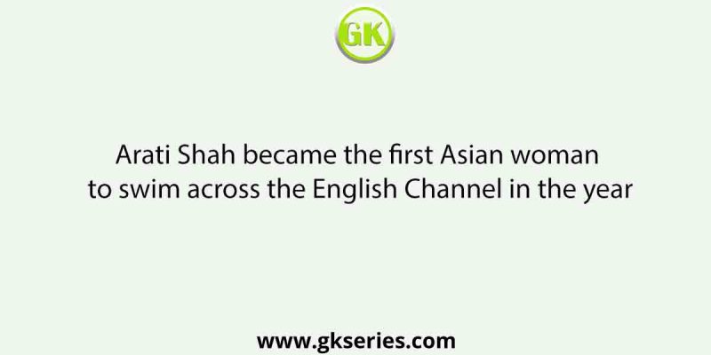 Arati Shah became the first Asian woman to swim across the English Channel in the year