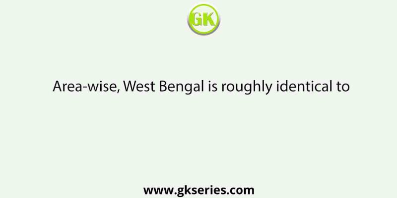 Area-wise, West Bengal is roughly identical to