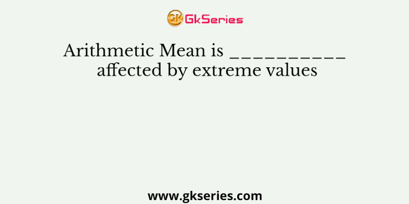 Arithmetic Mean is __________ affected by extreme values