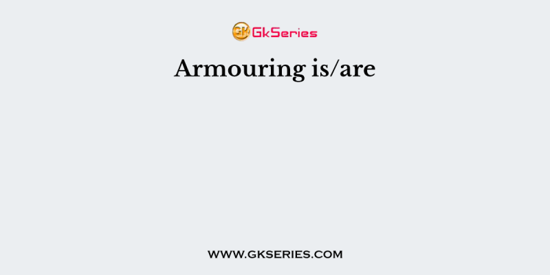 Armouring is/are