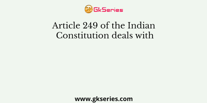 Article 249 of the Indian Constitution deals with
