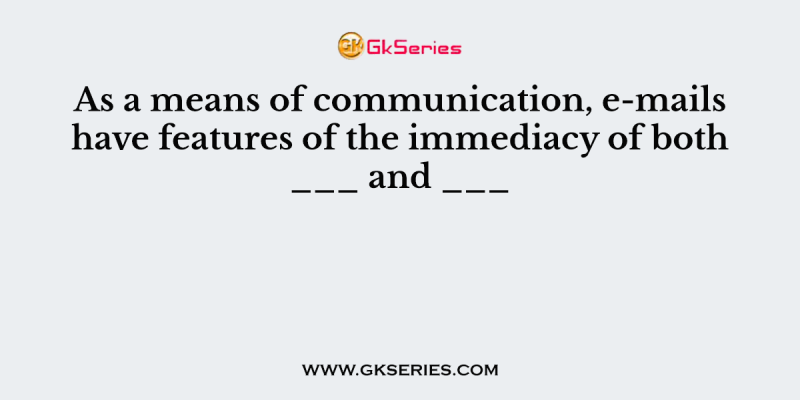As a means of communication, e-mails have features of the immediacy of both ___ and ___