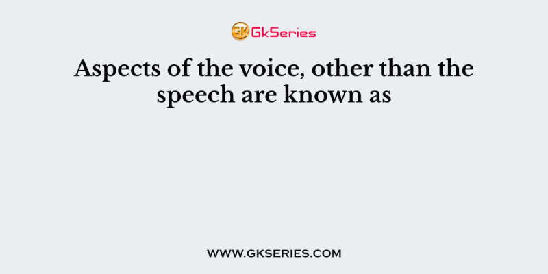 Aspects of the voice, other than the speech are known as