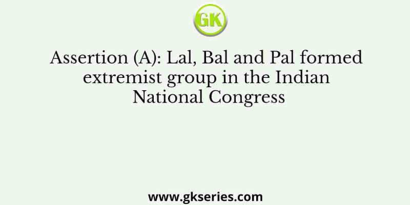 Assertion (A): Lal, Bal and Pal formed extremist group in the Indian National Congress
