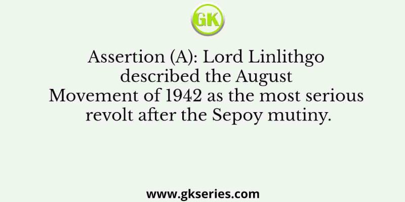 Assertion (A): Lord Linlithgo described the August Movement of 1942 as the most serious revolt after the Sepoy mutiny.