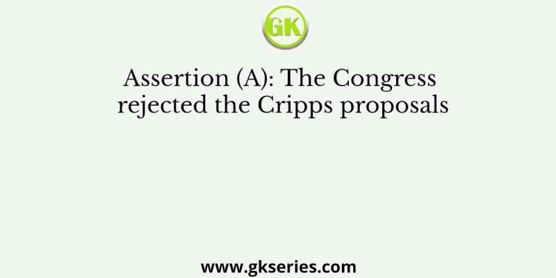 Assertion (A): The Congress rejected the Cripps proposals