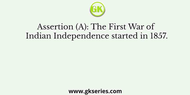 Assertion (A): The First War of Indian Independence started in 1857.