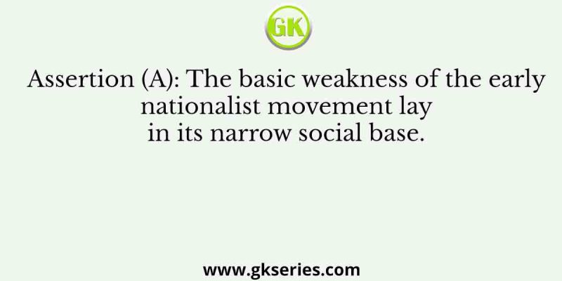 Assertion (A): The basic weakness of the early nationalist movement lay in its narrow social base.