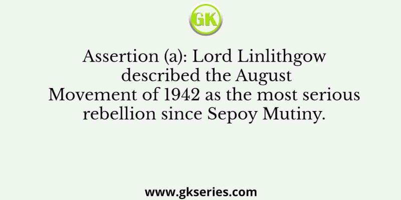 Assertion (a): Lord Linlithgow described the August Movement of 1942 as the most serious rebellion since Sepoy Mutiny.
