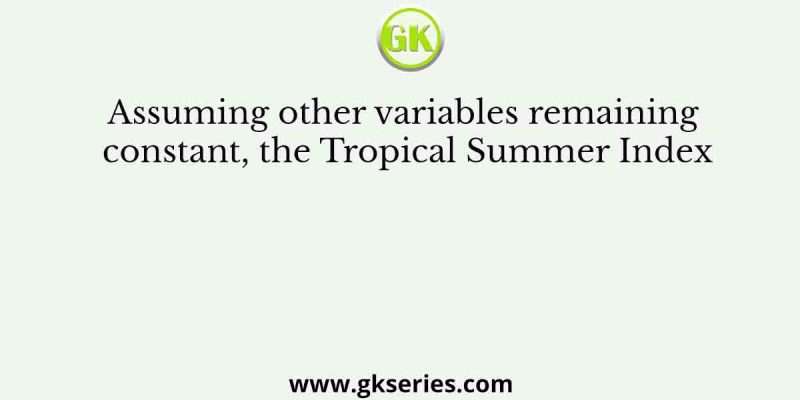 Assuming other variables remaining constant, the Tropical Summer Index