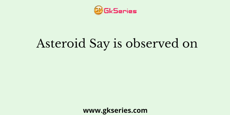Asteroid Say is observed on