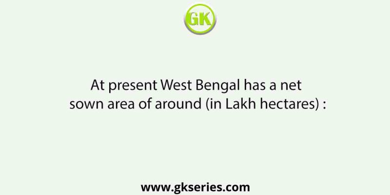At present West Bengal has a net sown area of around (in Lakh hectares) :