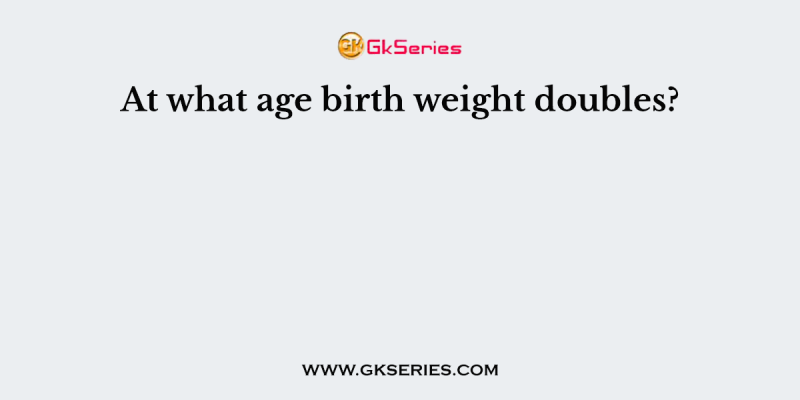 At what age birth weight doubles?