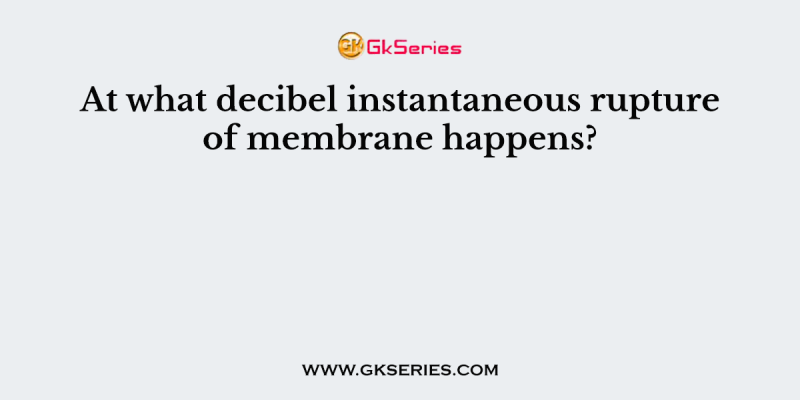 At what decibel instantaneous rupture of membrane happens?