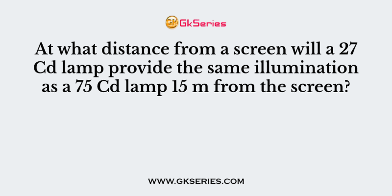 At what distance from a screen will a 27 Cd lamp provide the same illumination as a 75 Cd lamp 15 m from the screen?