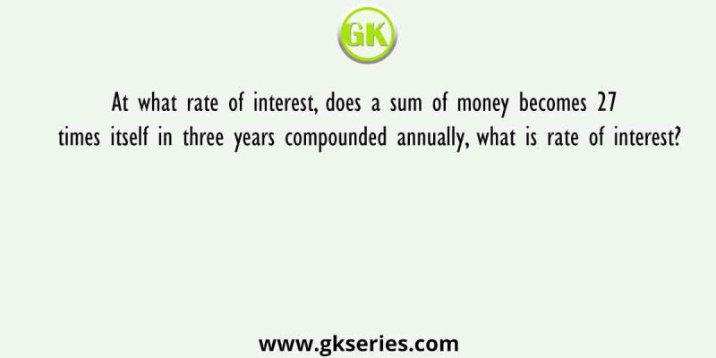 At what rate of interest, does a sum of money becomes 27 times itself in three years compounded annually, what is rate of interest?