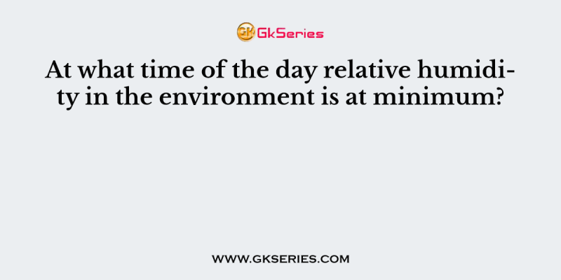 At what time of the day relative humidity in the environment is at minimum?