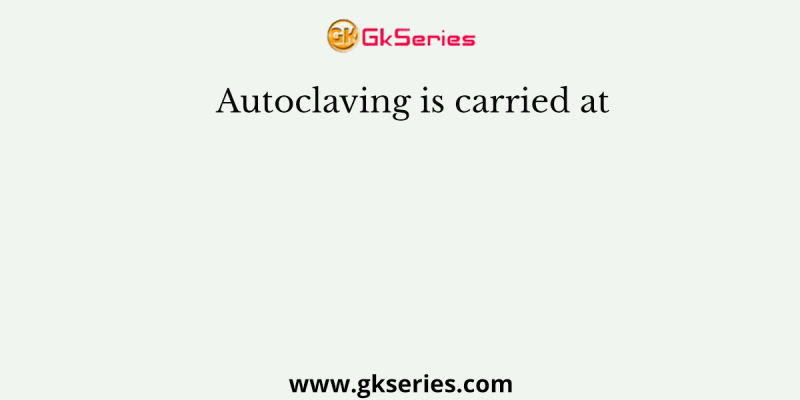 Autoclaving is carried at