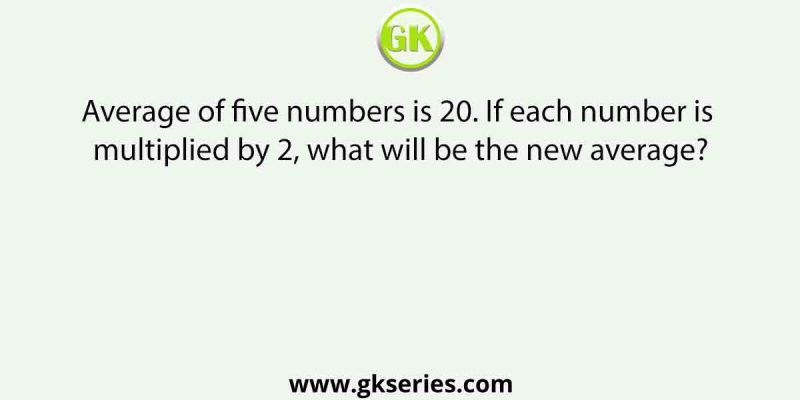 Average of five numbers is 20. If each number is multiplied by 2, what will be the new average?