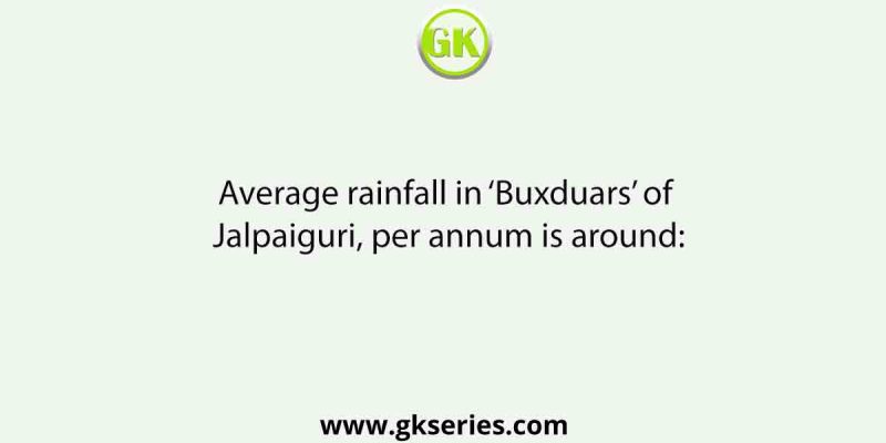 Average rainfall in ‘Buxduars’ of Jalpaiguri, per annum is around: