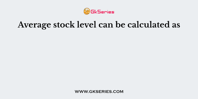 Average stock level can be calculated as