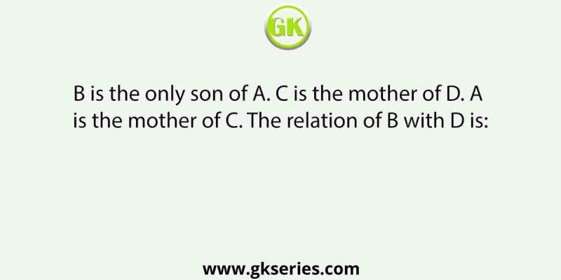 B is the only son of A. C is the mother of D. A is the mother of C. The relation of B with D is: