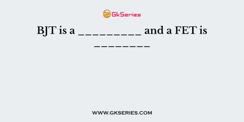 BJT is a _________ and a FET is ________