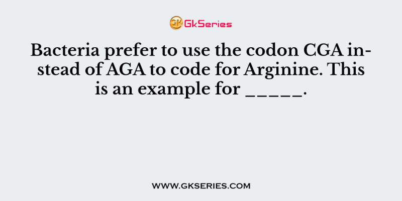 Bacteria prefer to use the codon CGA instead of AGA to code for Arginine. This is an example for _____.
