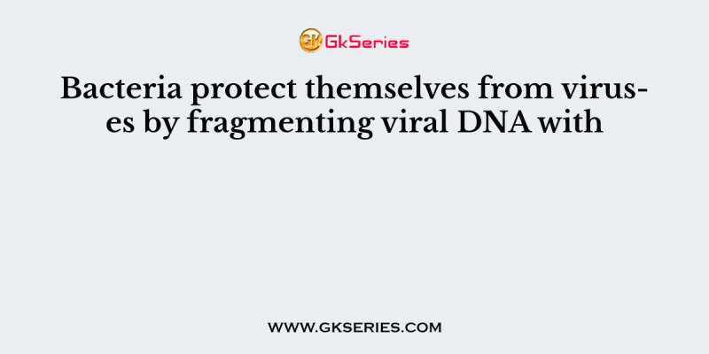 Bacteria protect themselves from viruses by fragmenting viral DNA with