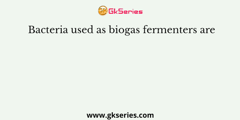 Bacteria used as biogas fermenters are