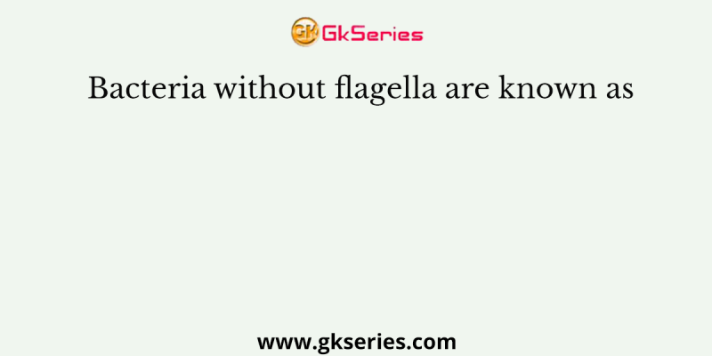 Bacteria without flagella are known as