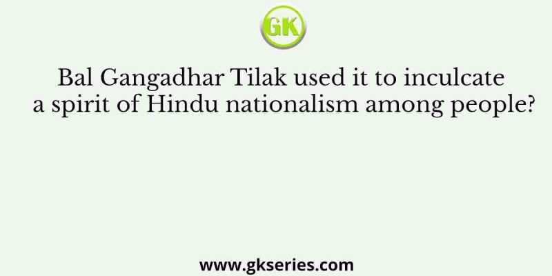 Bal Gangadhar Tilak used it to inculcate a spirit of Hindu nationalism among people?
