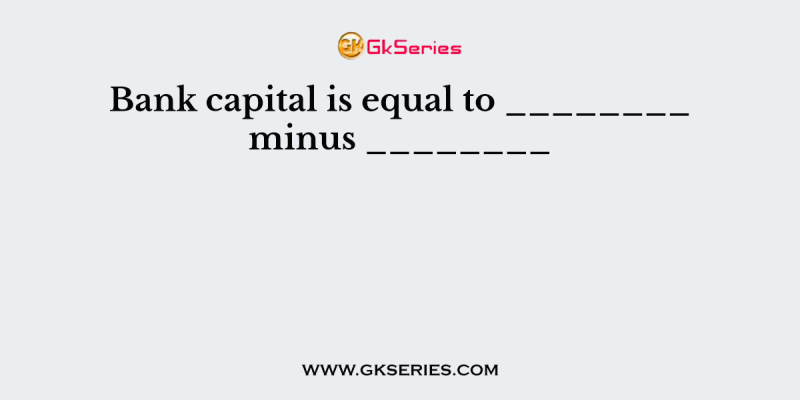 Bank capital is equal to ________ minus ________