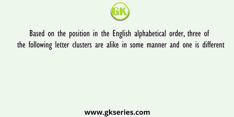 Based on the position in the English alphabetical order, three of the following letter clusters are alike in some manner and one is different
