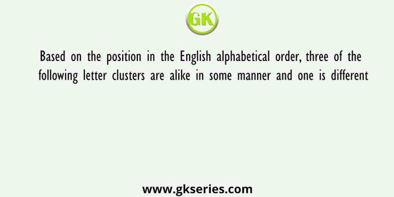 Based on the position in the English alphabetical order, three of the following letter clusters are alike in some manner and one is different