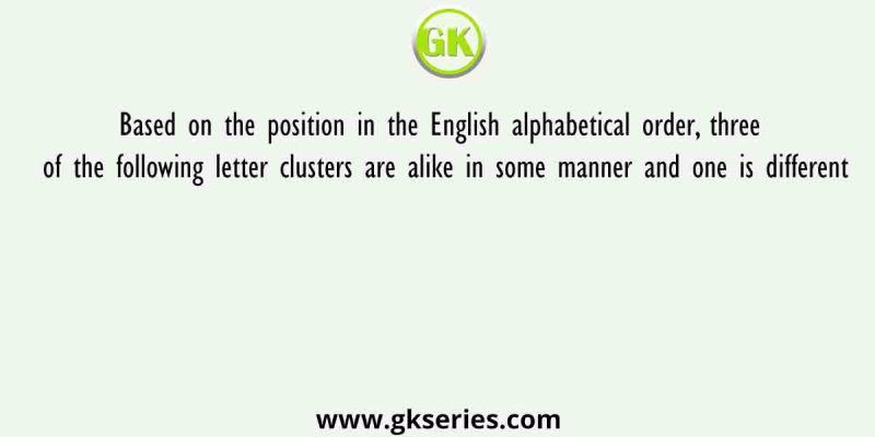 Based on the position in the English alphabetical order, three of the following letter clusters are alike in some manner and one is