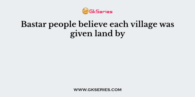 Bastar people believe each village was given land by