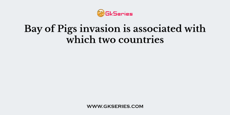 Bay of Pigs invasion is associated with which two countries