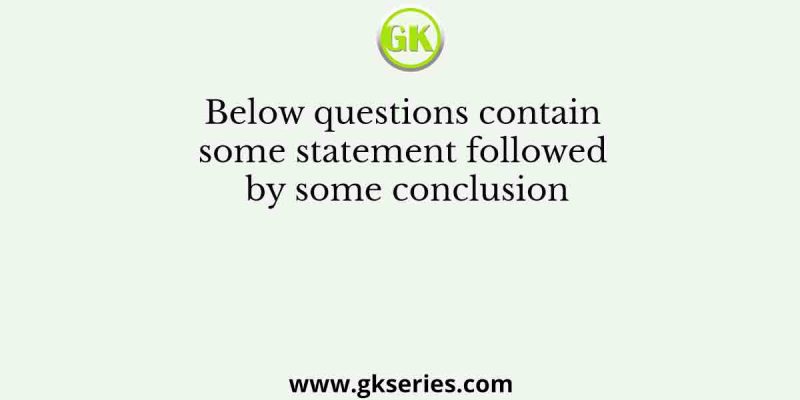 Below questions contain some statement followed by some conclusion