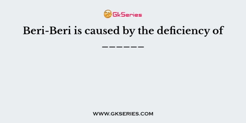 Beri-Beri is caused by the deficiency of ______