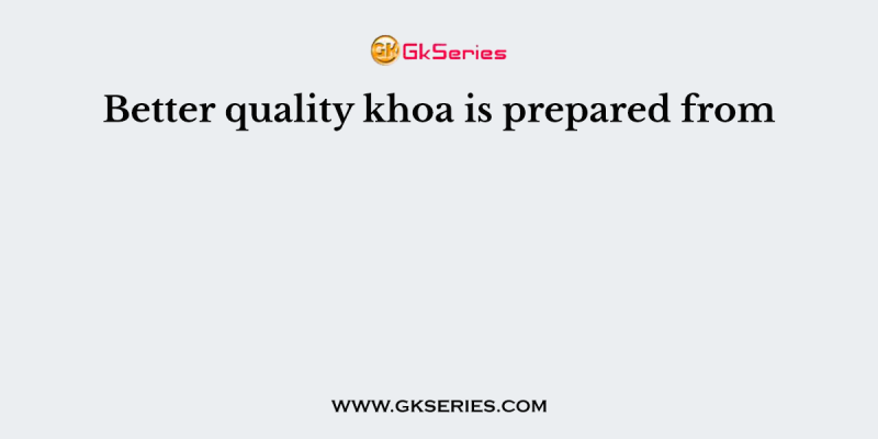 Better quality khoa is prepared from