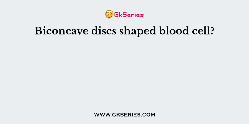 Biconcave discs shaped blood cell?