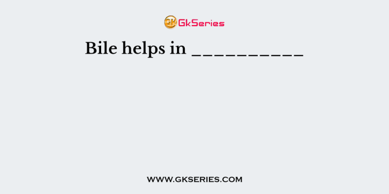 Bile helps in __________