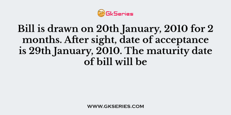Bill is drawn on 20th January, 2010 for 2 months. After sight, date of acceptance is 29th January, 2010. The maturity date of bill will be