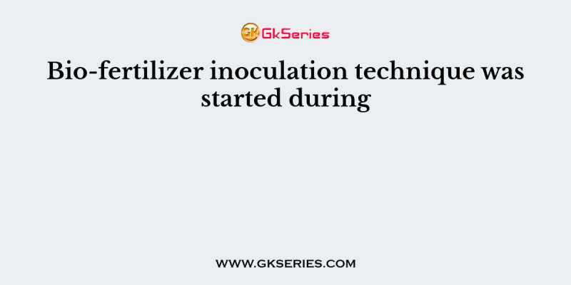 Bio-fertilizer inoculation technique was started during